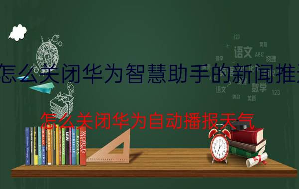 怎么关闭华为智慧助手的新闻推送 怎么关闭华为自动播报天气？